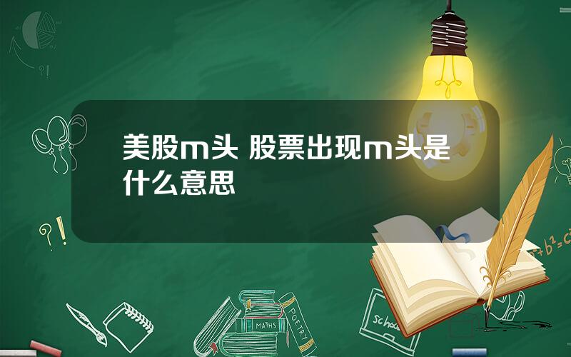 美股m头 股票出现m头是什么意思